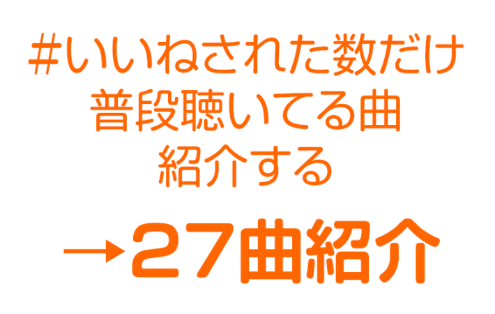 いいねされた数だけ普段聴いてる曲紹介する→27曲紹介！