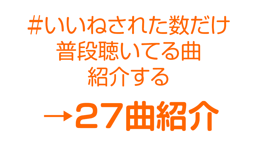 いいねされた数だけ普段聴いてる曲紹介する→27曲紹介！