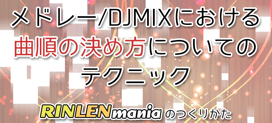 アイキャッチ「メドレー/DJMIXにおける曲順の決め方についてのテクニック RINLENMANIAのつくりかた」