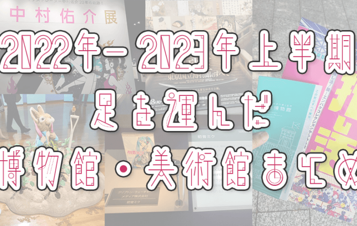 アイキャッチ画像「2022年～2023年上半期に足を運んだ博物館・美術館 まとめ」