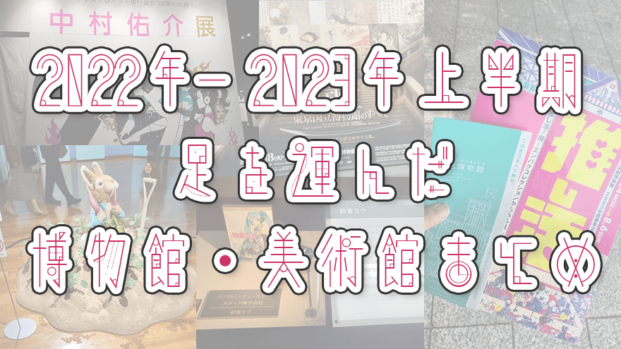 アイキャッチ画像「2022年～2023年上半期に足を運んだ博物館・美術館 まとめ」