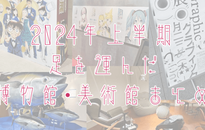 アイキャッチ画像「2024年上半期に足を運んだ博物館・美術館 まとめ」