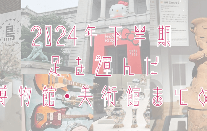 アイキャッチ画像「2024年下半期に足を運んだ博物館・美術館 まとめ」
