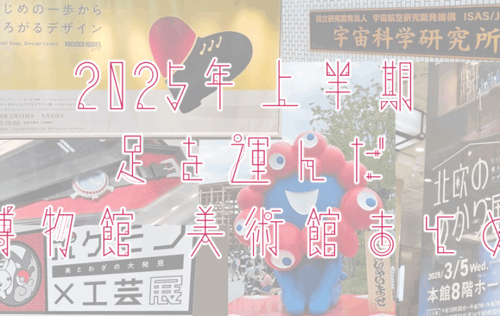 アイキャッチ画像「2025年上半期に足を運んだ博物館・美術館 まとめ」