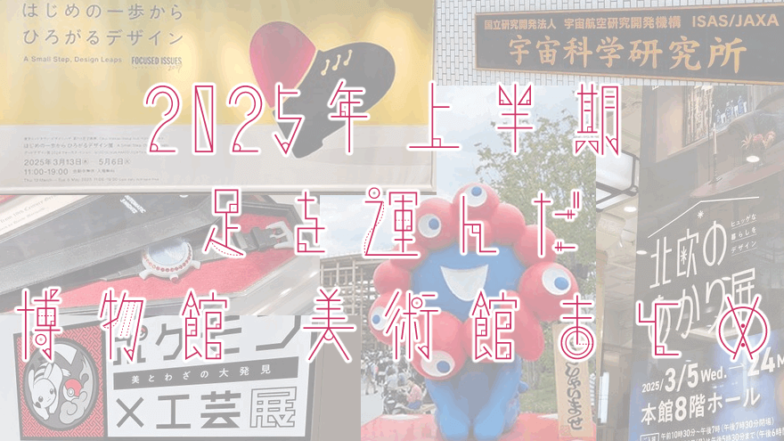 アイキャッチ画像「2025年上半期に足を運んだ博物館・美術館 まとめ」