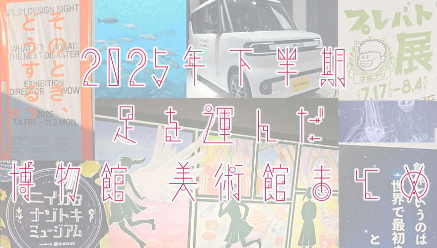 2025年下半期に足を運んだ博物館・美術館 まとめ | G.C.M Records